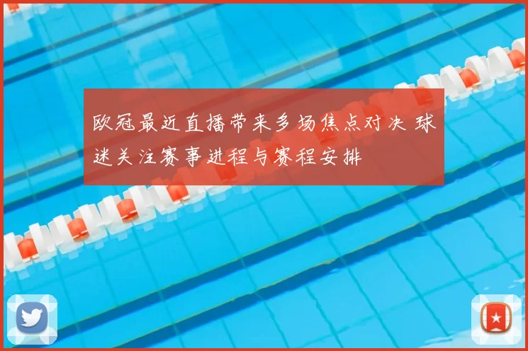 欧冠最近直播带来多场焦点对决 球迷关注赛事进程与赛程安排