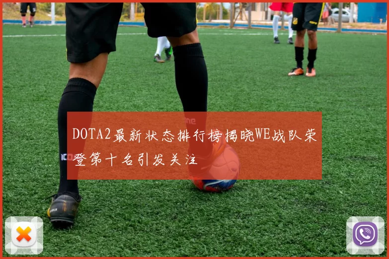 DOTA2最新状态排行榜揭晓WE战队荣登第十名引发关注