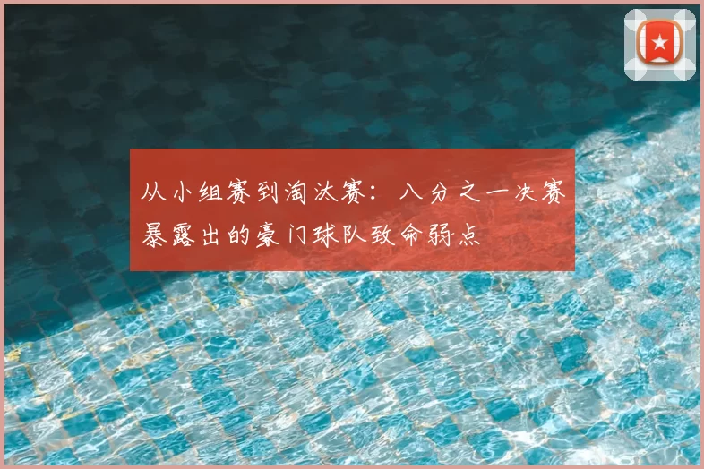 从小组赛到淘汰赛:八分之一决赛暴露出的豪门球队致命弱点