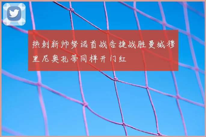 热刺新帅努诺首战告捷战胜曼城穆里尼奥孔蒂同样开门红