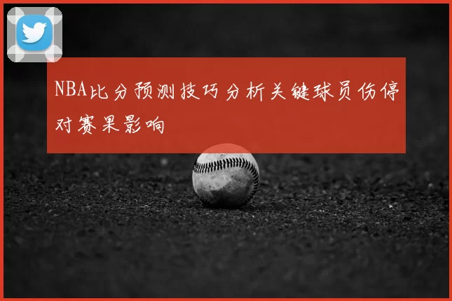 NBA比分预测技巧分析关键球员伤停对赛果影响