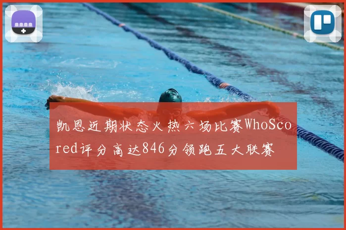凯恩近期状态火热六场比赛WhoScored评分高达846分领跑五大联赛