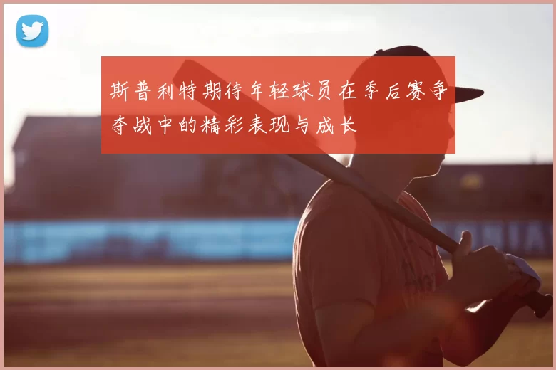 斯普利特期待年轻球员在季后赛争夺战中的精彩表现与成长