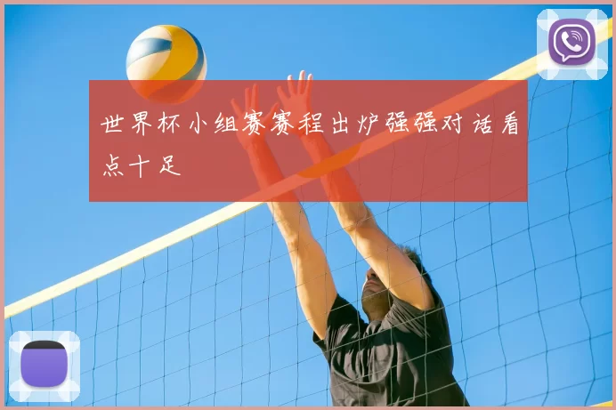 世界杯小组赛赛程出炉强强对话看点十足