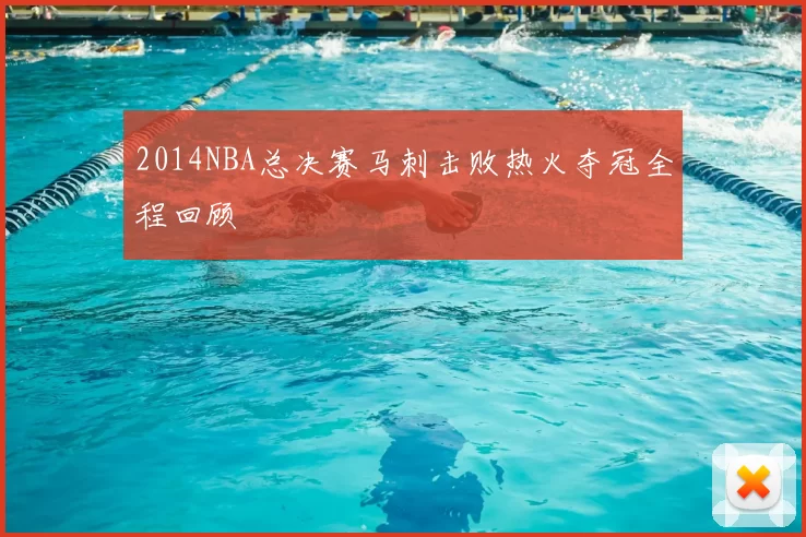 2014NBA总决赛马刺击败热火夺冠全程回顾