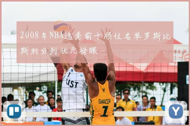 2008年NBA选秀前十顺位名单罗斯比斯利分列状元榜眼