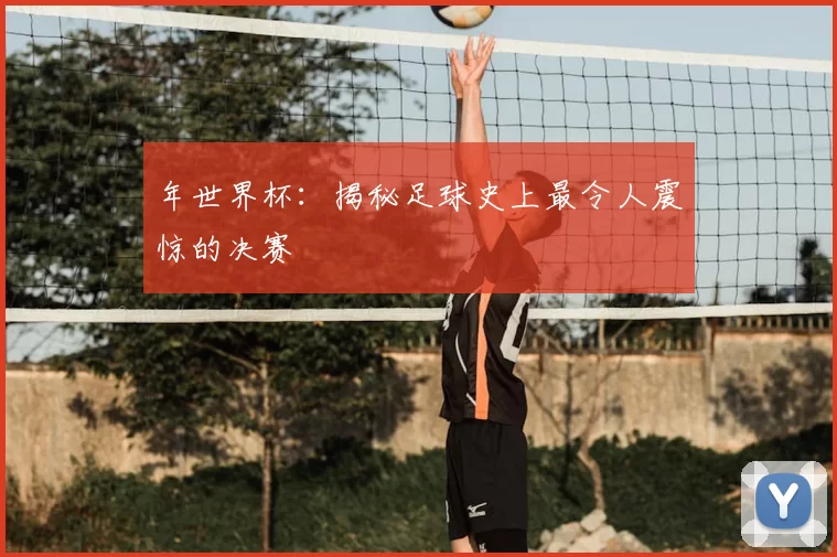 年世界杯:揭秘足球史上最令人震惊的决赛