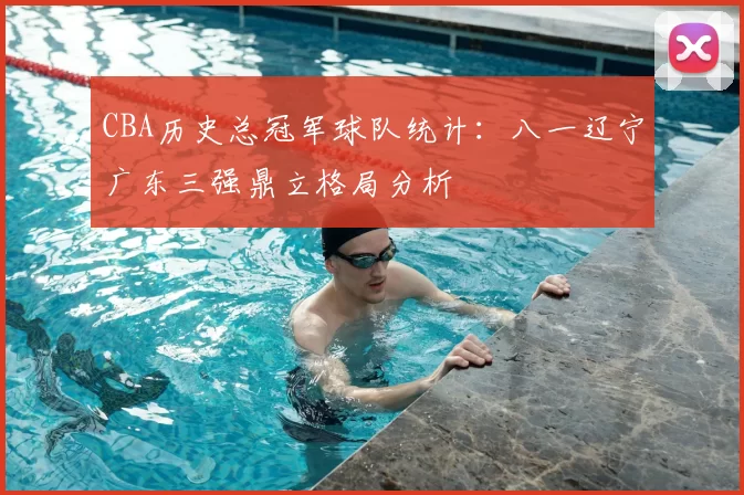 CBA历史总冠军球队统计：八一辽宁广东三强鼎立格局分析