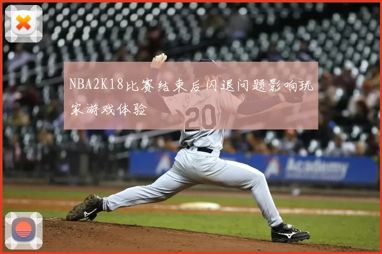 NBA2K18比赛结束后闪退问题影响玩家游戏体验