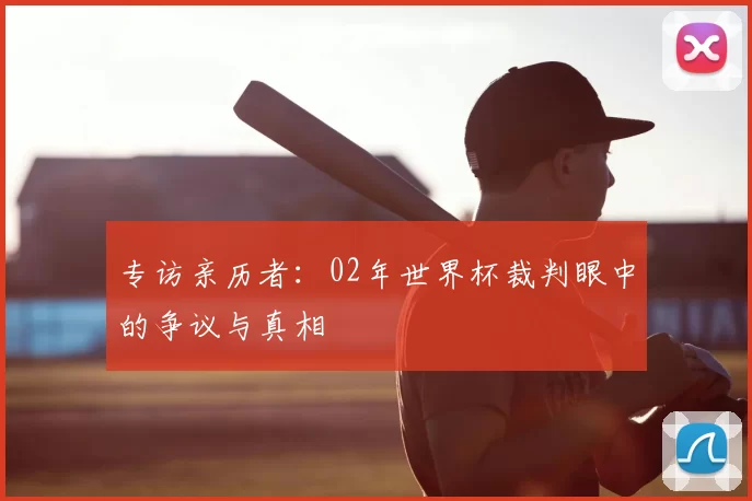 专访亲历者：02年世界杯裁判眼中的争议与真相