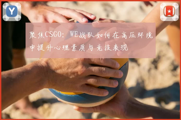 聚焦CSGO：WE战队如何在高压环境中提升心理素质与竞技表现