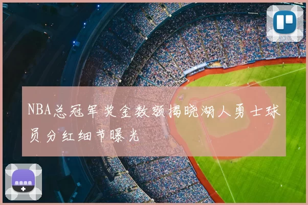 NBA总冠军奖金数额揭晓湖人勇士球员分红细节曝光
