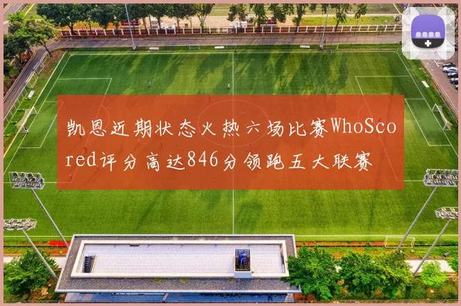 凯恩近期状态火热六场比赛WhoScored评分高达846分领跑五大联赛