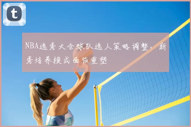 NBA选秀大会球队选人策略调整，新秀培养模式面临重塑