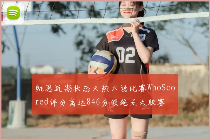 凯恩近期状态火热六场比赛WhoScored评分高达846分领跑五大联赛