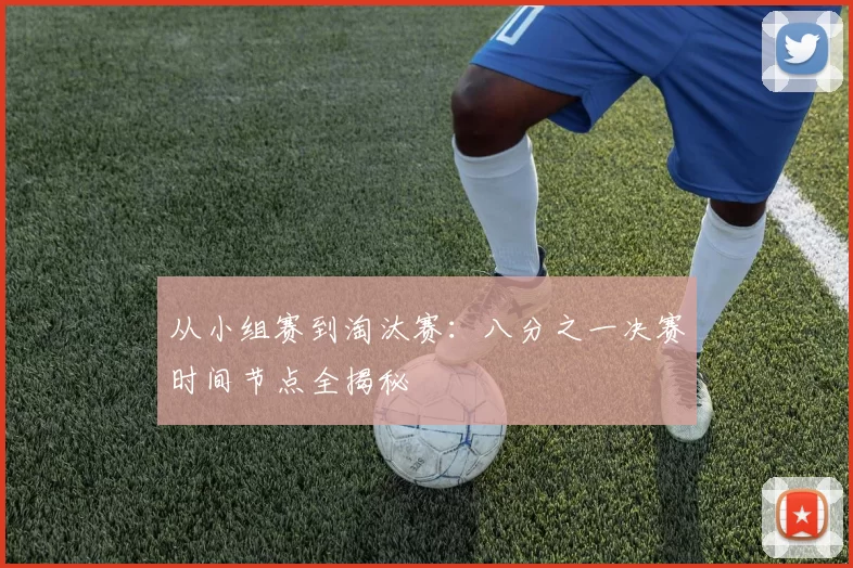 从小组赛到淘汰赛：八分之一决赛时间节点全揭秘