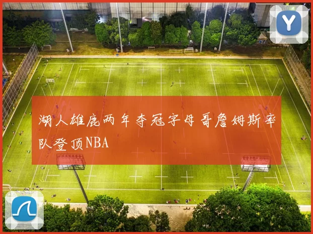 湖人雄鹿两年夺冠字母哥詹姆斯率队登顶NBA