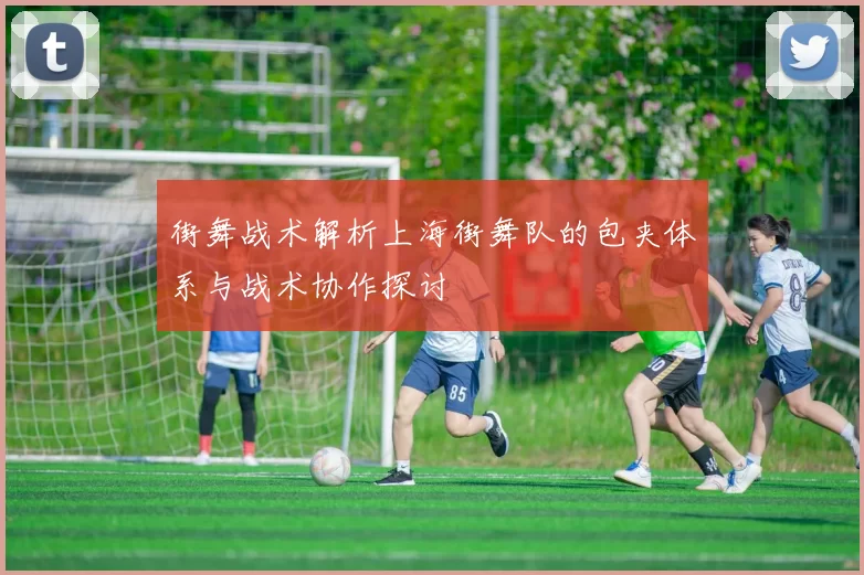 街舞战术解析上海街舞队的包夹体系与战术协作探讨