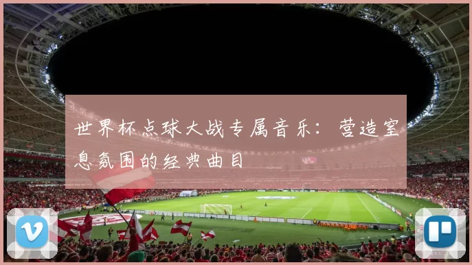 世界杯点球大战专属音乐:营造窒息氛围的经典曲目