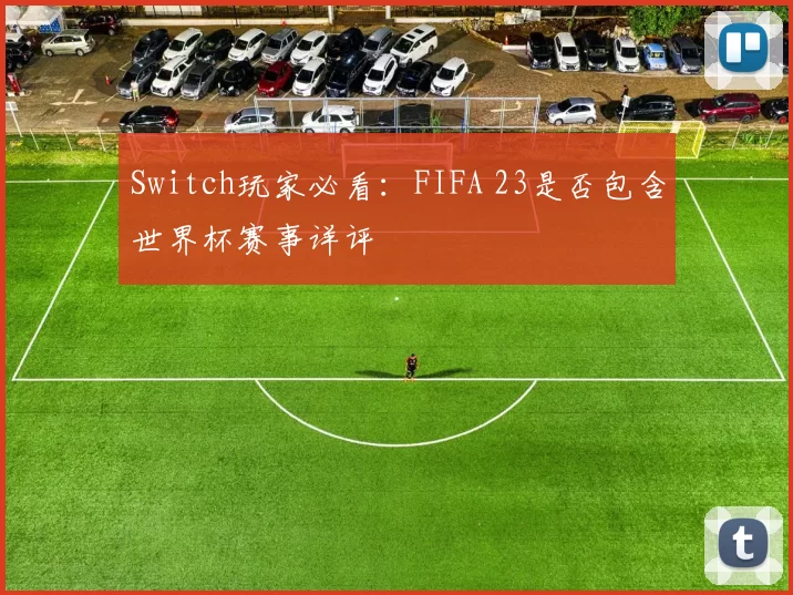 Switch玩家必看:FIFA 23是否包含世界杯赛事详评