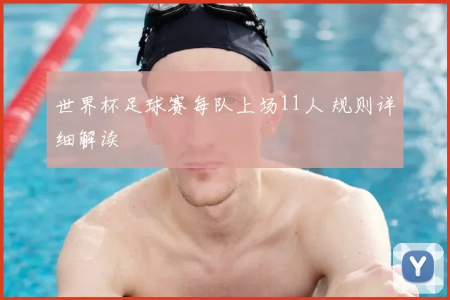 世界杯足球赛每队上场11人 规则详细解读