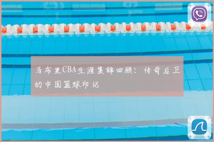 马布里CBA生涯集锦回顾：传奇后卫的中国篮球印记