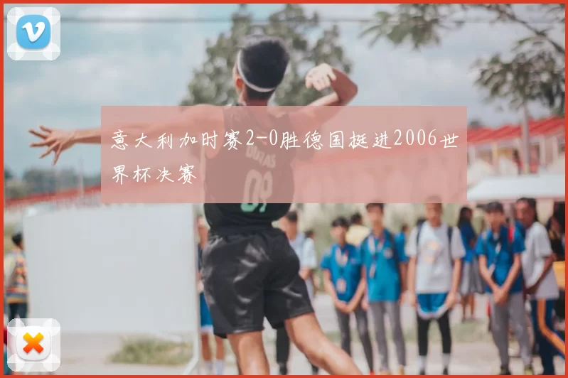 意大利加时赛2-0胜德国挺进2006世界杯决赛