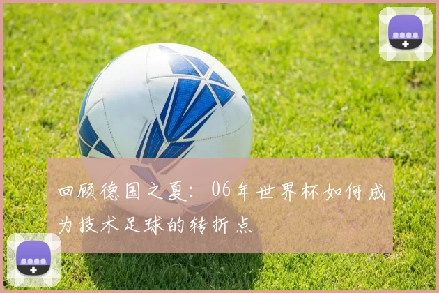 回顾德国之夏：06年世界杯如何成为技术足球的转折点
