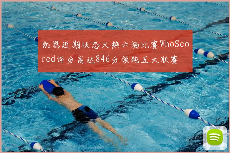 凯恩近期状态火热六场比赛WhoScored评分高达846分领跑五大联赛