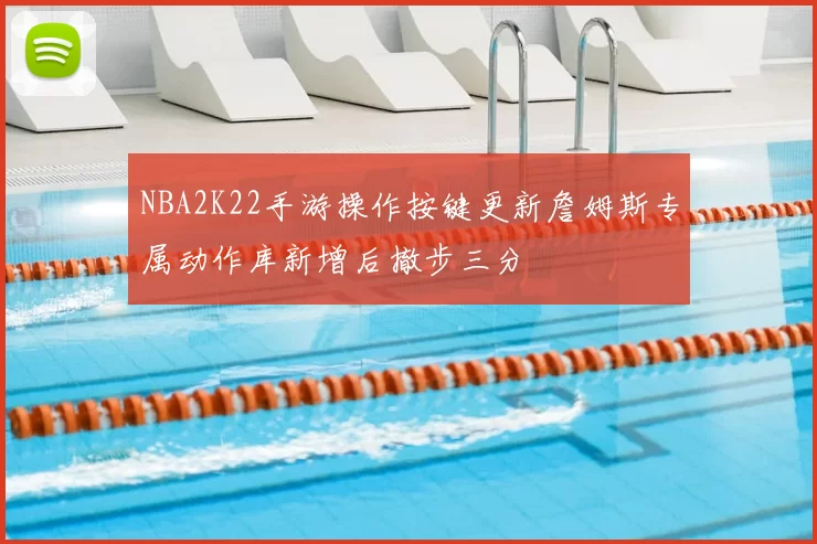 NBA2K22手游操作按键更新詹姆斯专属动作库新增后撤步三分