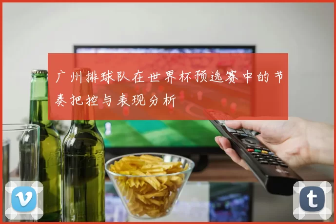 广州排球队在世界杯预选赛中的节奏把控与表现分析