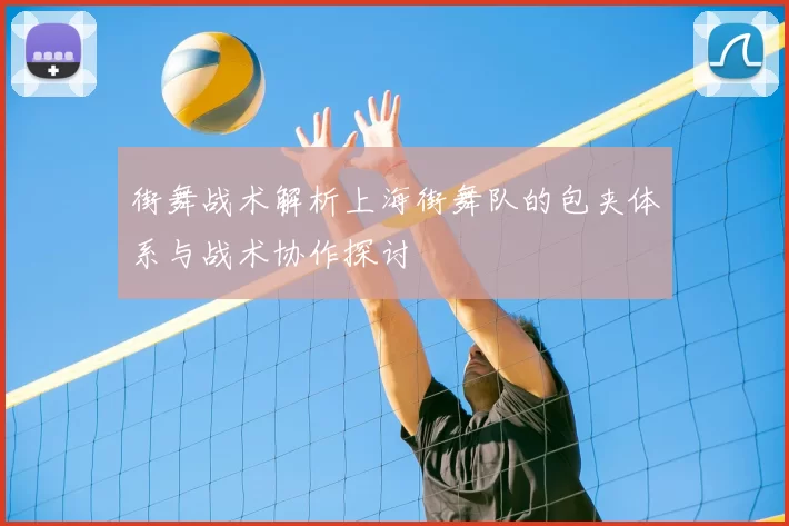 街舞战术解析上海街舞队的包夹体系与战术协作探讨