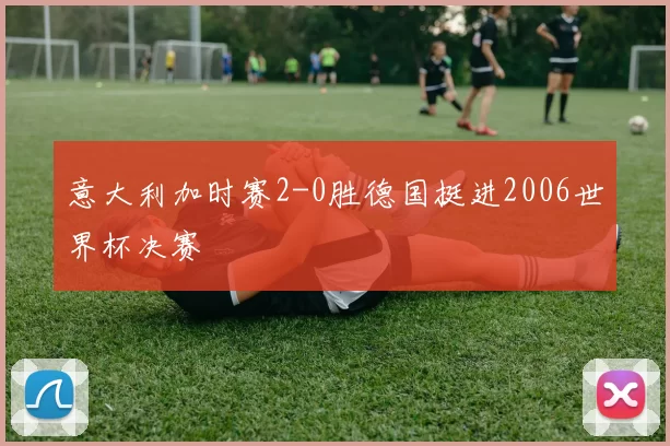 意大利加时赛2-0胜德国挺进2006世界杯决赛
