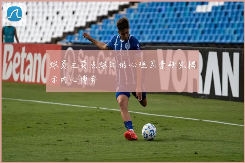 球员主罚点球时的心理因素研究揭示内心博弈