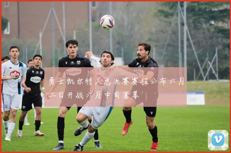 勇士凯尔特人总决赛赛程公布六月二日开战六月中旬落幕