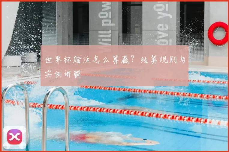 世界杯赌注怎么算赢？结算规则与实例讲解