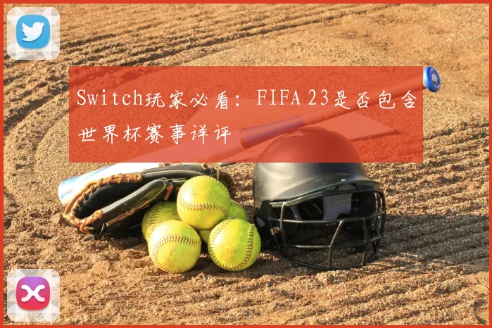 Switch玩家必看：FIFA 23是否包含世界杯赛事详评