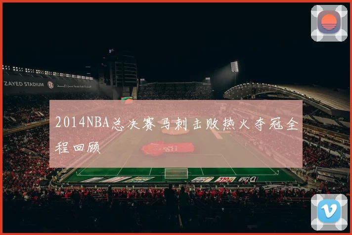 2014NBA总决赛马刺击败热火夺冠全程回顾