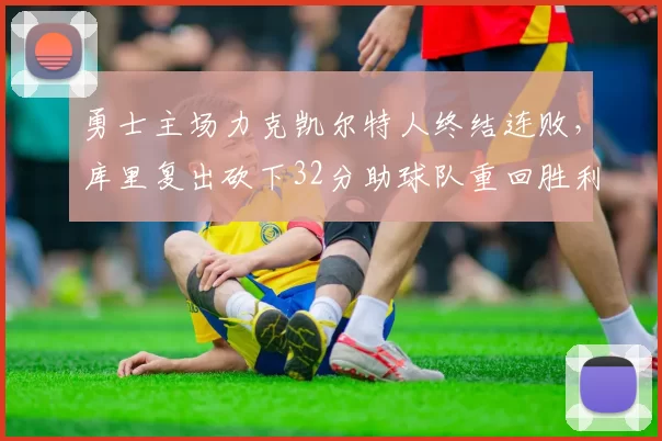 勇士主场力克凯尔特人终结连败，库里复出砍下32分助球队重回胜利轨道