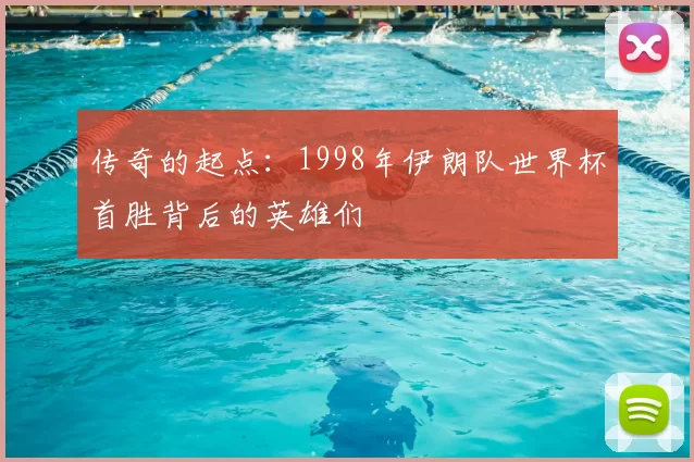 传奇的起点:1998年伊朗队世界杯首胜背后的英雄们