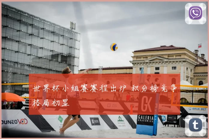 世界杯小组赛赛程出炉 积分榜竞争格局初显