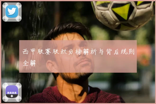 西甲联赛联积分榜解析与背后规则全解