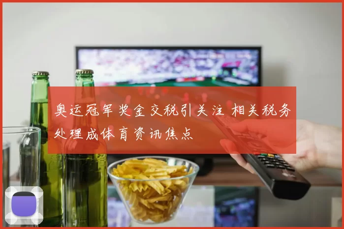 奥运冠军奖金交税引关注 相关税务处理成体育资讯焦点