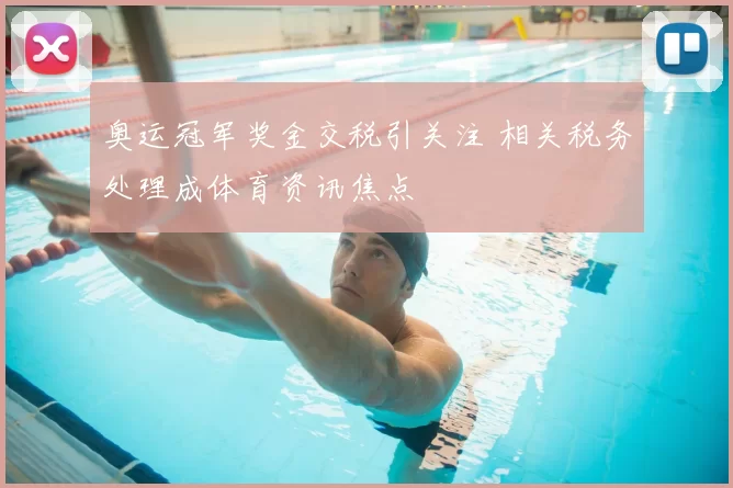 奥运冠军奖金交税引关注 相关税务处理成体育资讯焦点