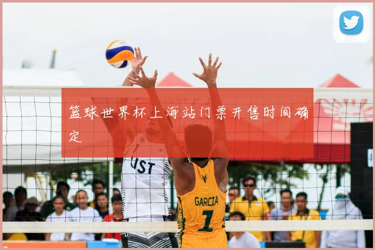 篮球世界杯上海站门票开售时间确定