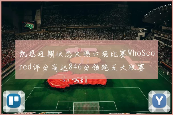 凯恩近期状态火热六场比赛WhoScored评分高达846分领跑五大联赛