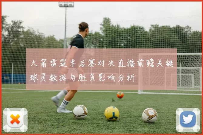 火箭雷霆季后赛对决直播前瞻关键球员数据与胜负影响分析