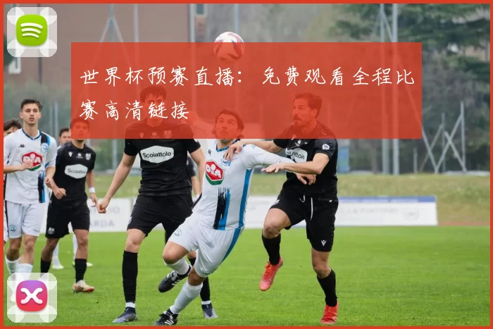世界杯预赛直播：免费观看全程比赛高清链接