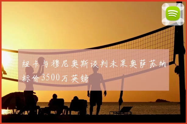 纽卡与穆尼奥斯谈判未果奥萨苏纳标价3500万英镑