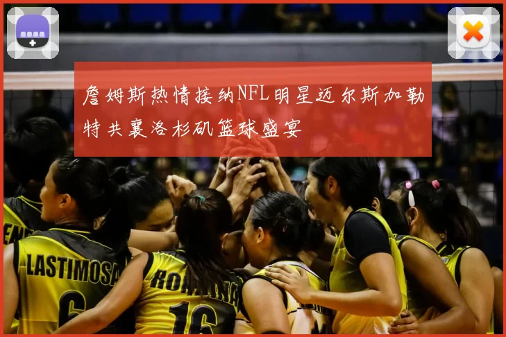 詹姆斯热情接纳NFL明星迈尔斯加勒特共襄洛杉矶篮球盛宴